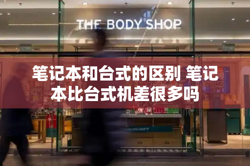 笔记本和台式的区别 笔记本比台式机差很多吗