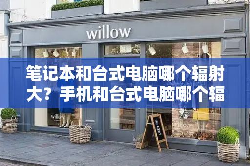 笔记本和台式电脑哪个辐射大？手机和台式电脑哪个辐射大-第1张图片-星选测评