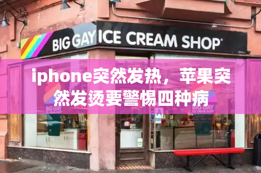 iphone突然发热，苹果突然发烫要警惕四种病-第1张图片-星选测评