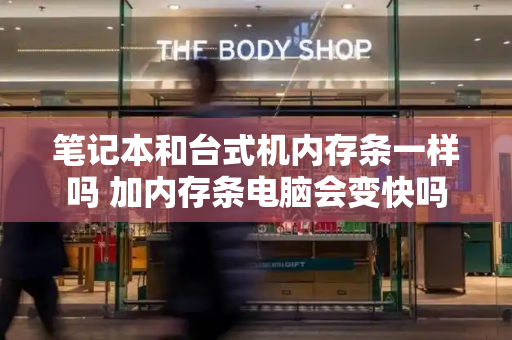 笔记本和台式机内存条一样吗 加内存条电脑会变快吗-第1张图片-星选测评