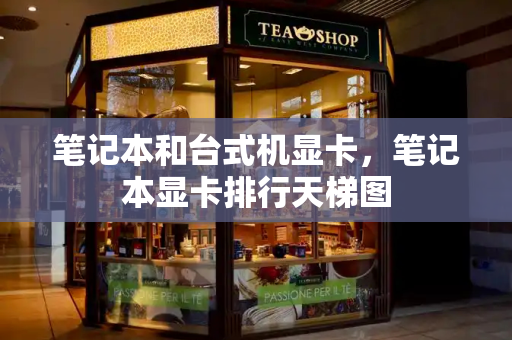笔记本和台式机显卡，笔记本显卡排行天梯图