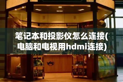 笔记本和投影仪怎么连接(电脑和电视用hdmi连接)-第1张图片-星选测评