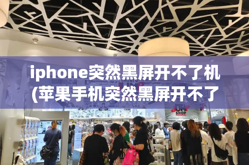 iphone突然黑屏开不了机(苹果手机突然黑屏开不了机)