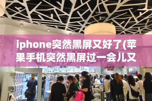 iphone突然黑屏又好了(苹果手机突然黑屏过一会儿又好了)