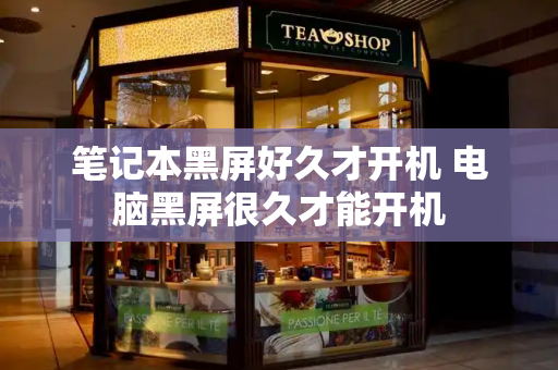 笔记本黑屏好久才开机 电脑黑屏很久才能开机