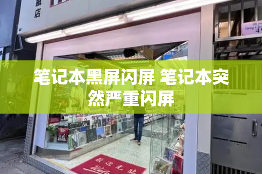 笔记本黑屏闪屏 笔记本突然严重闪屏-第1张图片-星选测评