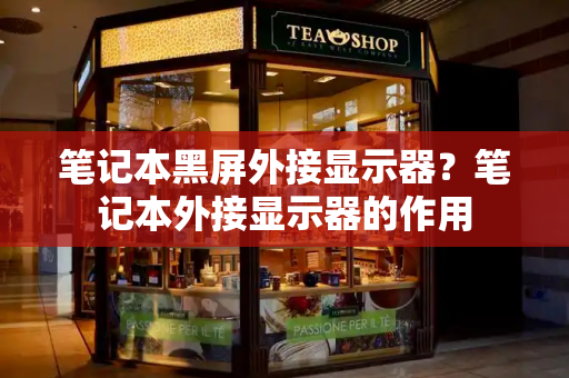 笔记本黑屏外接显示器？笔记本外接显示器的作用