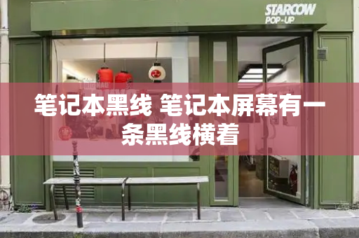笔记本黑线 笔记本屏幕有一条黑线横着-第1张图片-星选测评