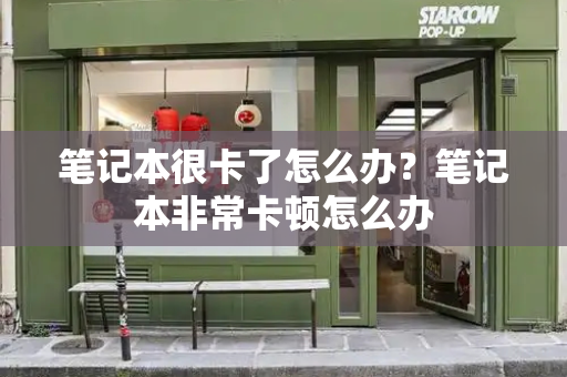 笔记本很卡了怎么办？笔记本非常卡顿怎么办