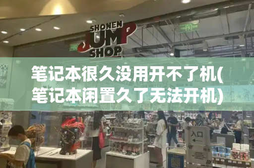 笔记本很久没用开不了机(笔记本闲置久了无法开机)-第1张图片-星选测评