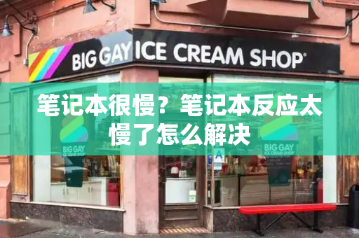 笔记本很慢？笔记本反应太慢了怎么解决-第1张图片-星选测评