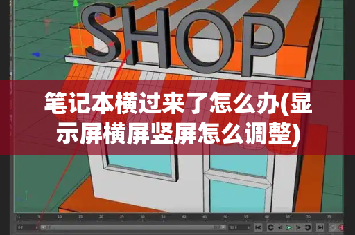 笔记本横过来了怎么办(显示屏横屏竖屏怎么调整)