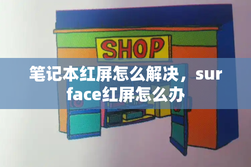 笔记本红屏怎么解决，surface红屏怎么办