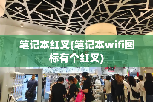 笔记本红叉(笔记本wifi图标有个红叉)