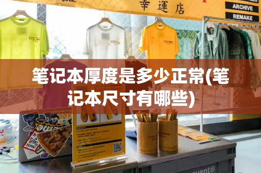 笔记本厚度是多少正常(笔记本尺寸有哪些)