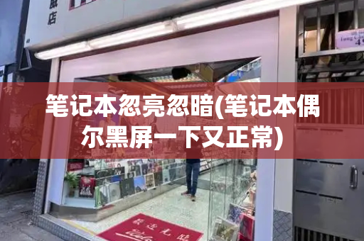 笔记本忽亮忽暗(笔记本偶尔黑屏一下又正常)-第1张图片-星选测评
