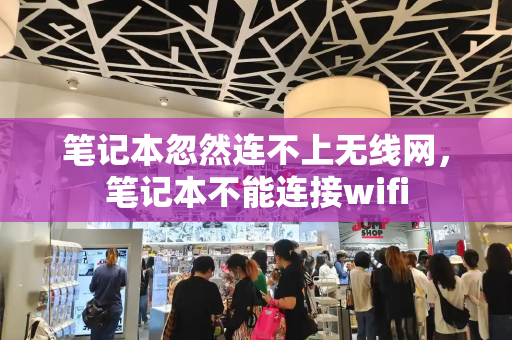 笔记本忽然连不上无线网，笔记本不能连接wifi