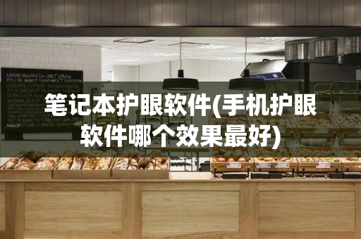 笔记本护眼软件(手机护眼软件哪个效果最好)