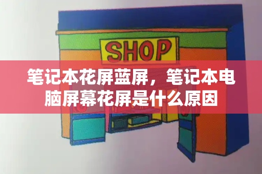 笔记本花屏蓝屏，笔记本电脑屏幕花屏是什么原因
