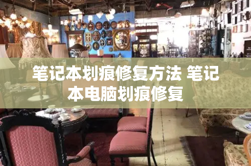 笔记本划痕修复方法 笔记本电脑划痕修复