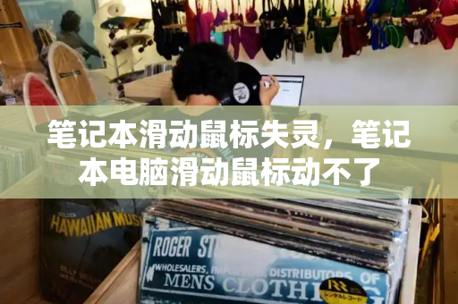 笔记本滑动鼠标失灵，笔记本电脑滑动鼠标动不了