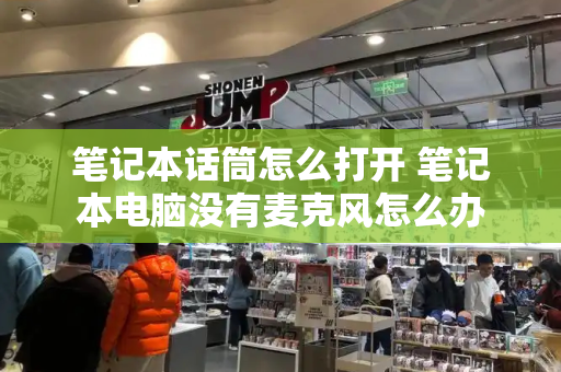 笔记本话筒怎么打开 笔记本电脑没有麦克风怎么办-第1张图片-星选测评