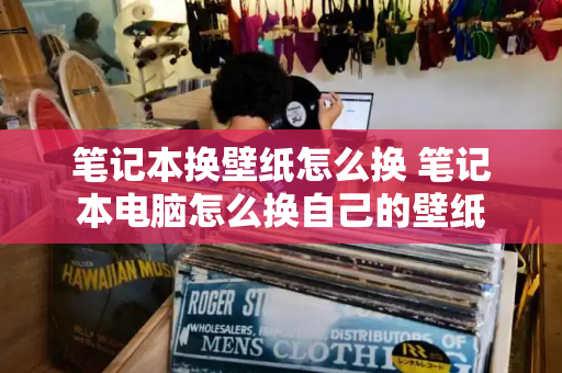 笔记本换壁纸怎么换 笔记本电脑怎么换自己的壁纸