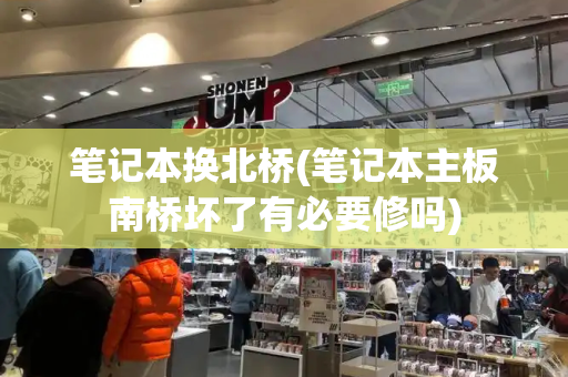 笔记本换北桥(笔记本主板南桥坏了有必要修吗)