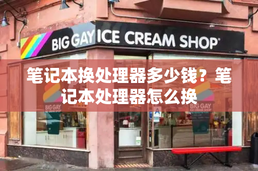 笔记本换处理器多少钱？笔记本处理器怎么换-第1张图片-星选测评