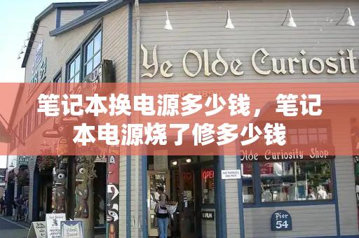 笔记本换电源多少钱，笔记本电源烧了修多少钱
