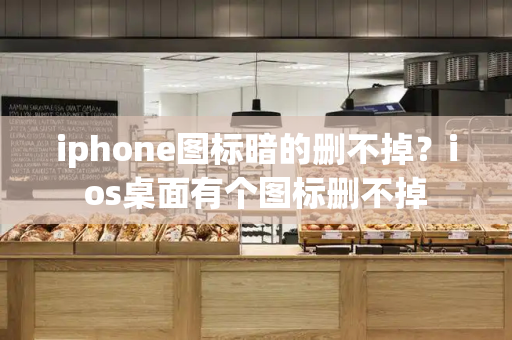 iphone图标暗的删不掉？ios桌面有个图标删不掉