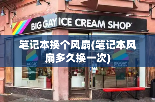 笔记本换个风扇(笔记本风扇多久换一次)-第1张图片-星选测评