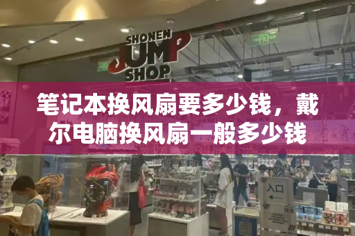 笔记本换风扇要多少钱，戴尔电脑换风扇一般多少钱