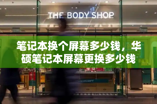 笔记本换个屏幕多少钱，华硕笔记本屏幕更换多少钱