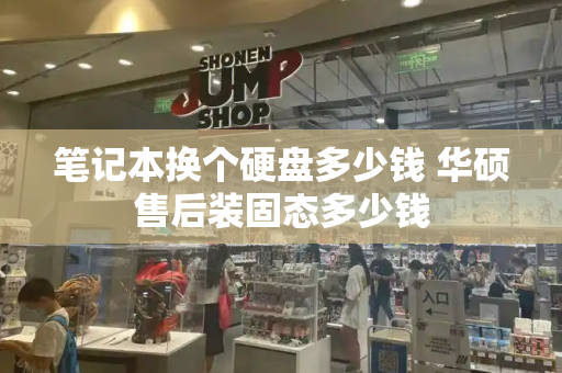 笔记本换个硬盘多少钱 华硕售后装固态多少钱