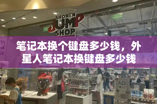 笔记本换个键盘多少钱，外星人笔记本换键盘多少钱-第1张图片-星选测评