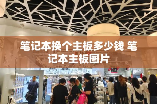 笔记本换个主板多少钱 笔记本主板图片