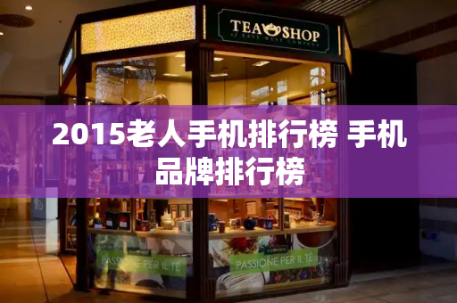 2015老人手机排行榜 手机品牌排行榜