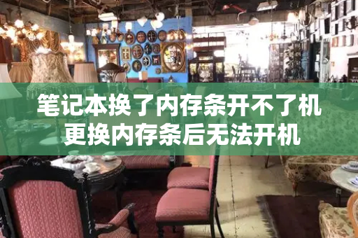 笔记本换了内存条开不了机 更换内存条后无法开机-第1张图片-星选测评
