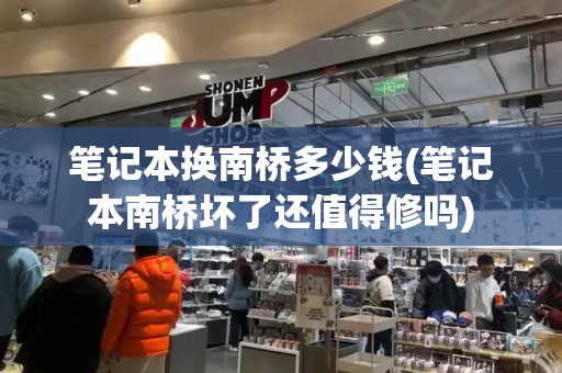 笔记本换南桥多少钱(笔记本南桥坏了还值得修吗)