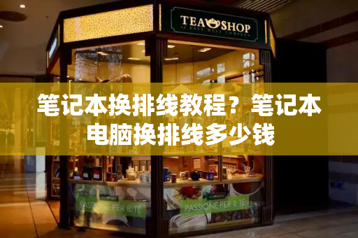 笔记本换排线教程？笔记本电脑换排线多少钱