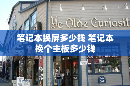 笔记本换屏多少钱 笔记本换个主板多少钱-第1张图片-星选测评