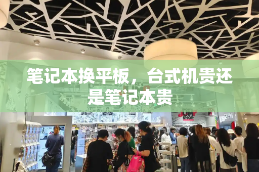 笔记本换平板，台式机贵还是笔记本贵-第1张图片-星选测评