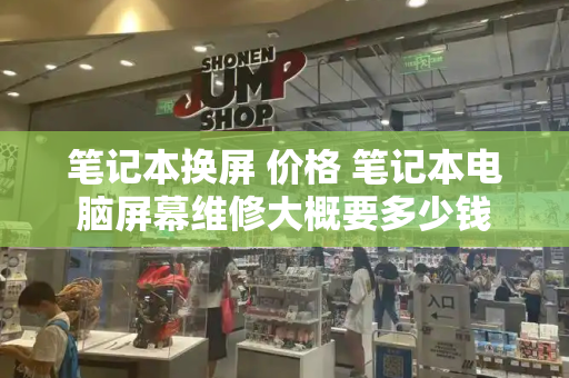 笔记本换屏 价格 笔记本电脑屏幕维修大概要多少钱