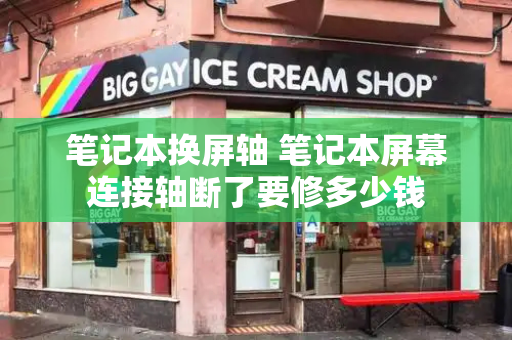 笔记本换屏轴 笔记本屏幕连接轴断了要修多少钱