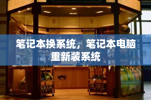 笔记本换系统，笔记本电脑重新装系统