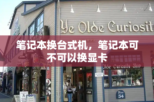 笔记本换台式机，笔记本可不可以换显卡