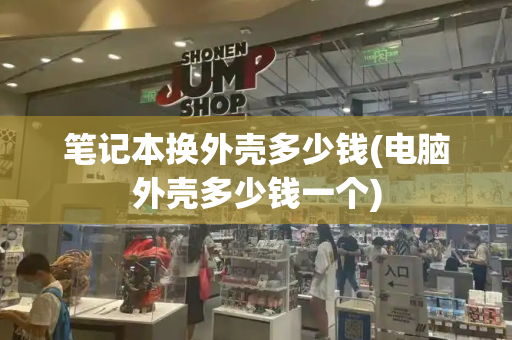 笔记本换外壳多少钱(电脑外壳多少钱一个)