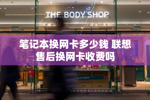 笔记本换网卡多少钱 联想售后换网卡收费吗-第1张图片-星选测评
