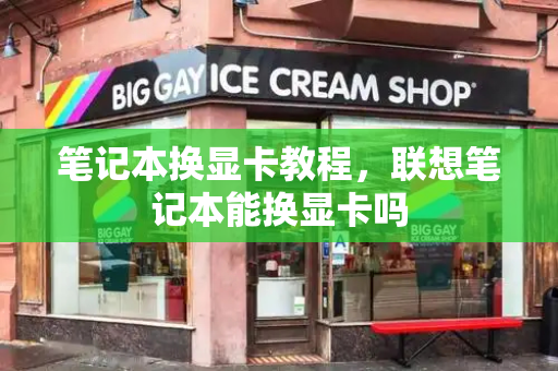 笔记本换显卡教程，联想笔记本能换显卡吗-第1张图片-星选测评
